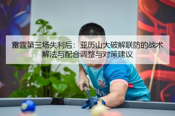 雷霆第三场失利后：亚历山大破解联防的战术解法与配合调整与对策建议